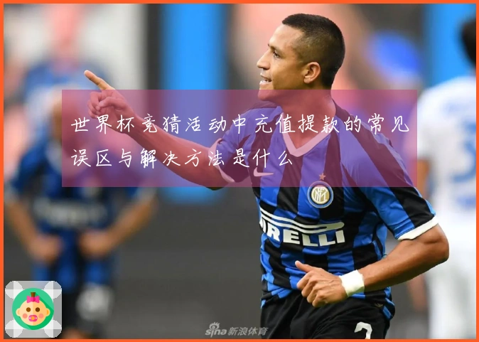 世界杯竞猜活动中充值提款的常见误区与解决方法是什么