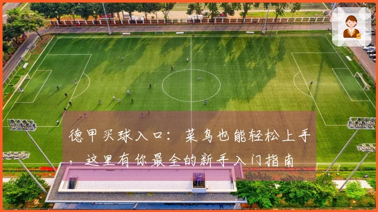 德甲买球入口：菜鸟也能轻松上手，这里有你最全的新手入门指南