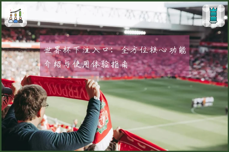 世界杯下注入口：全方位核心功能介绍与使用体验指南