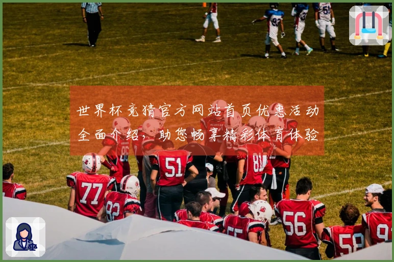 世界杯竞猜官方网站首页优惠活动全面介绍，助您畅享精彩体育体验