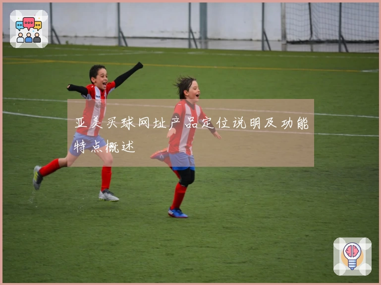 亚美买球网址产品定位说明及功能特点概述