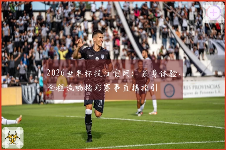 2026世界杯投注官网:亲身体验,全程流畅精彩赛事直播指引