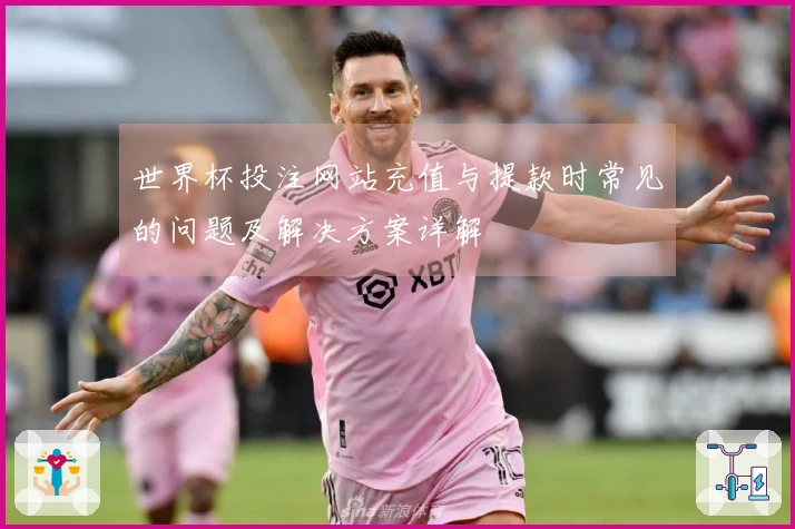 世界杯投注网站充值与提款时常见的问题及解决方案详解