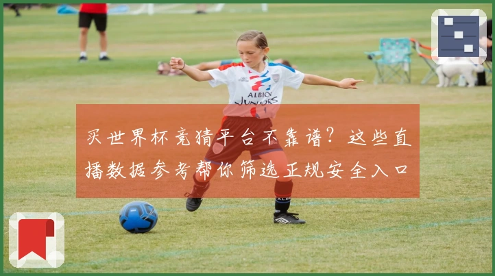 买世界杯竞猜平台不靠谱？这些直播数据参考帮你筛选正规安全入口