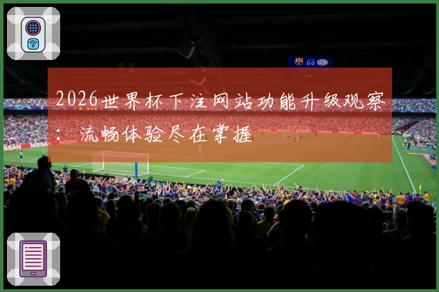 2026世界杯下注网站功能升级观察：流畅体验尽在掌握