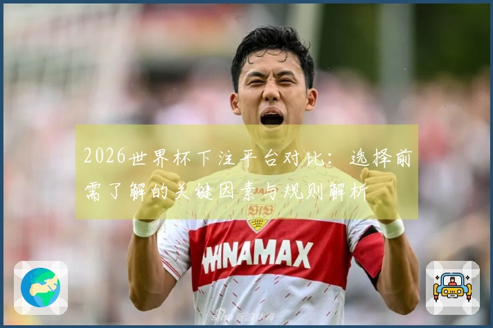 2026世界杯下注平台对比：选择前需了解的关键因素与规则解析