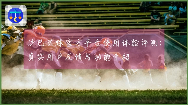 沙巴买球官方平台使用体验评测：真实用户反馈与功能介绍