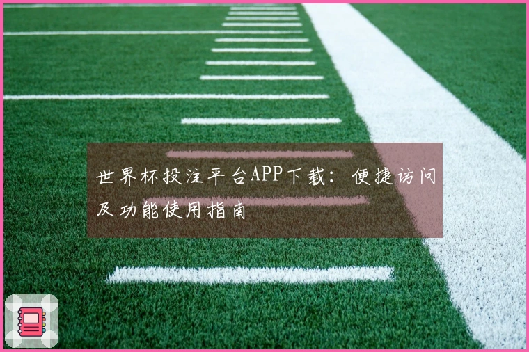世界杯投注平台APP下载：便捷访问及功能使用指南