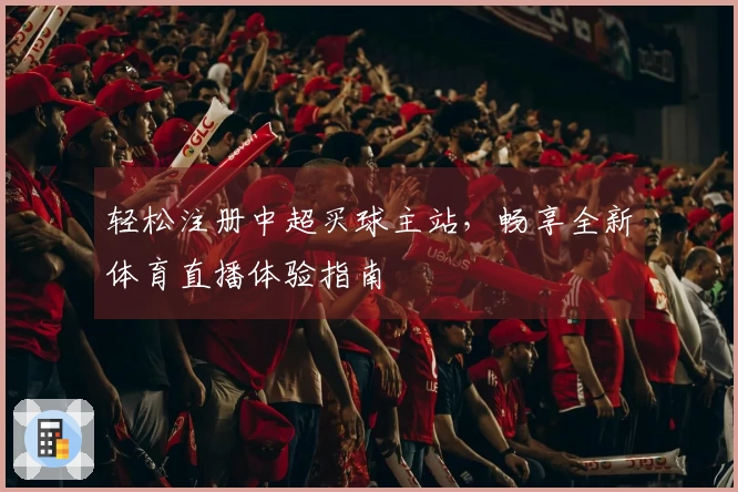轻松注册中超买球主站，畅享全新体育直播体验指南