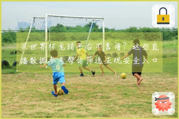 买世界杯竞猜平台不靠谱？这些直播数据参考帮你筛选正规安全入口
