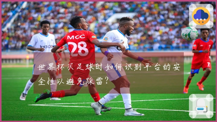 世界杯买足球时如何识别平台的安全性以避免踩雷？
