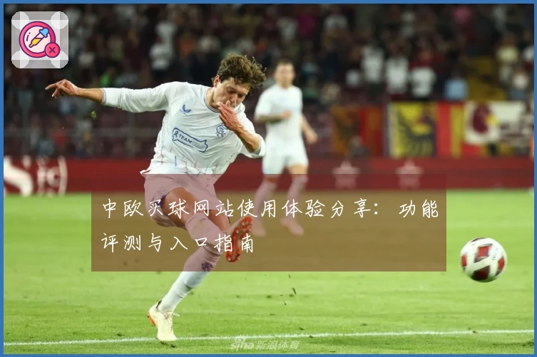 中欧买球网站使用体验分享：功能评测与入口指南