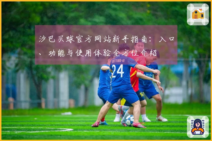 沙巴买球官方网站新手指南：入口、功能与使用体验全方位介绍