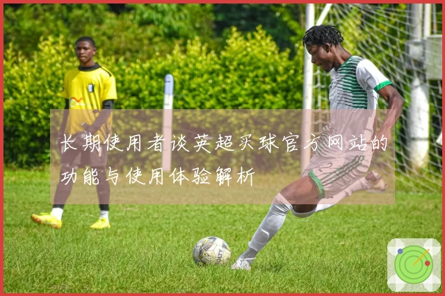 长期使用者谈英超买球官方网站的功能与使用体验解析