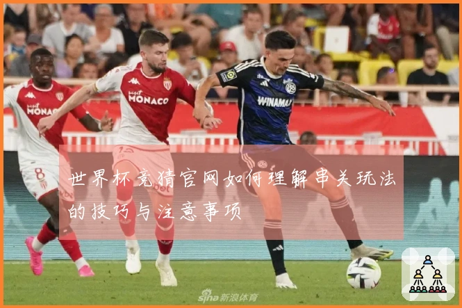 世界杯竞猜官网如何理解串关玩法的技巧与注意事项